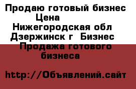 Продаю готовый бизнес › Цена ­ 250 000 - Нижегородская обл., Дзержинск г. Бизнес » Продажа готового бизнеса   